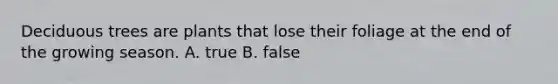 Deciduous trees are plants that lose their foliage at the end of the growing season. A. true B. false