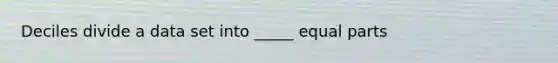 Deciles divide a data set into _____ equal parts