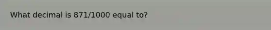 What decimal is 871/1000 equal to?