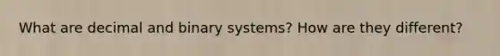 What are decimal and binary systems? How are they different?