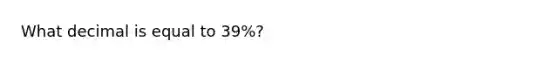 What decimal is equal to 39%?