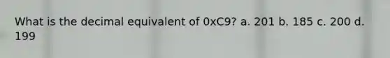 What is the decimal equivalent of 0xC9? a. 201 b. 185 c. 200 d. 199