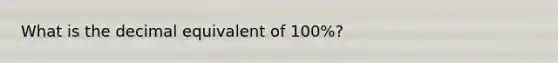 What is the decimal equivalent of 100%?