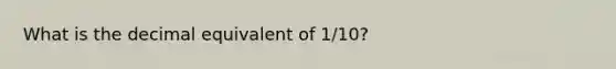 What is the decimal equivalent of 1/10?