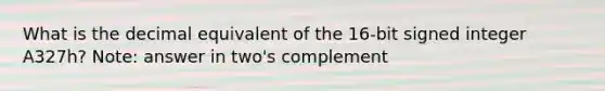 What is the decimal equivalent of the 16-bit signed integer A327h? Note: answer in two's complement