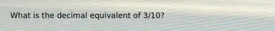 What is the decimal equivalent of 3/10?