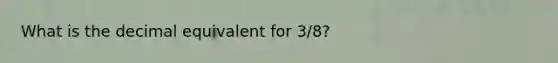 What is the decimal equivalent for 3/8?