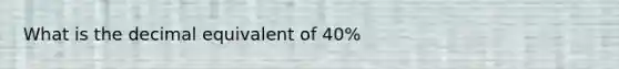 What is the decimal equivalent of 40%