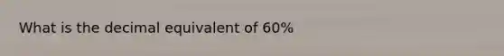 What is the decimal equivalent of 60%