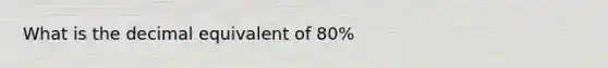 What is the decimal equivalent of 80%