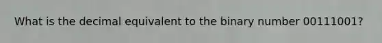 What is the decimal equivalent to the binary number 00111001?