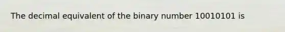 The decimal equivalent of the binary number 10010101 is