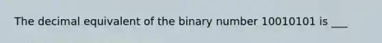 The decimal equivalent of the binary number 10010101 is ___