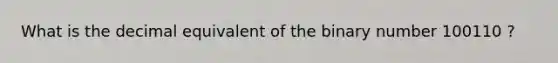 What is the decimal equivalent of the binary number 100110 ?