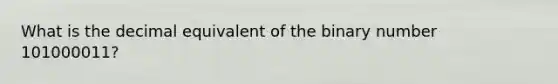 What is the decimal equivalent of the binary number 101000011?