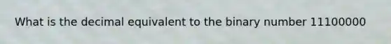 What is the decimal equivalent to the binary number 11100000