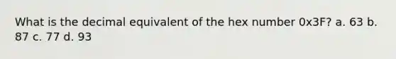 What is the decimal equivalent of the hex number 0x3F? a. 63 b. 87 c. 77 d. 93