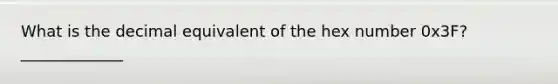 What is the decimal equivalent of the hex number 0x3F? _____________