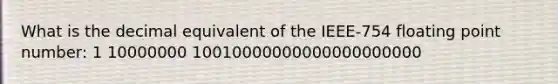 What is the decimal equivalent of the IEEE-754 floating point number: 1 10000000 10010000000000000000000