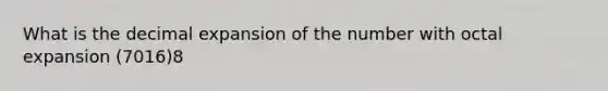 What is the decimal expansion of the number with octal expansion (7016)8