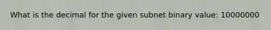 What is the decimal for the given subnet binary value: 10000000