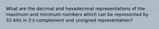 What are the decimal and hexadecimal representations of the maximum and minimum numbers which can be represented by 32-bits in 2's complement and unsigned representation?