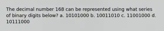 The decimal number 168 can be represented using what series of binary digits below? a. 10101000 b. 10011010 c. 11001000 d. 10111000