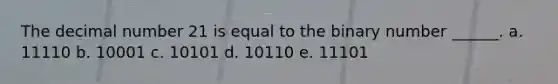 The decimal number 21 is equal to the binary number ______. a. 11110 b. 10001 c. 10101 d. 10110 e. 11101