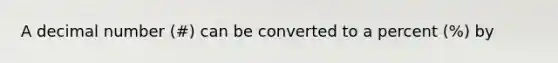 A decimal number (#) can be converted to a percent (%) by