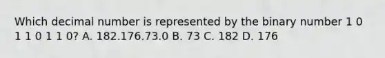 Which decimal number is represented by the binary number 1 0 1 1 0 1 1 0? A. 182.176.73.0 B. 73 C. 182 D. 176