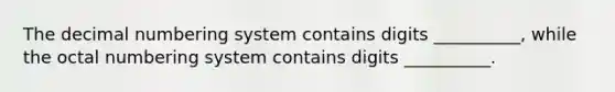 The decimal numbering system contains digits __________, while the octal numbering system contains digits __________.