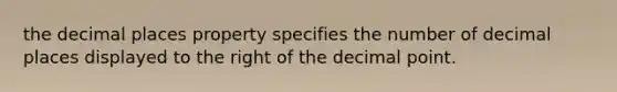 the decimal places property specifies the number of decimal places displayed to the right of the decimal point.