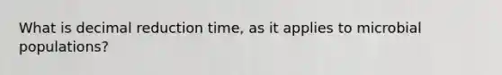 What is decimal reduction time, as it applies to microbial populations?