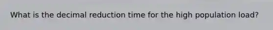 What is the decimal reduction time for the high population load?