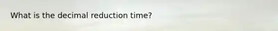 What is the decimal reduction time?