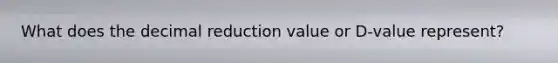 What does the decimal reduction value or D-value represent?