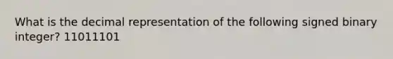 What is the decimal representation of the following signed binary integer? 11011101