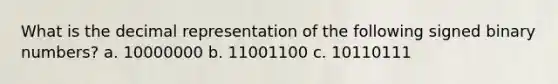 What is the decimal representation of the following signed binary numbers? a. 10000000 b. 11001100 c. 10110111