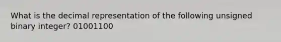 What is the decimal representation of the following unsigned binary integer? 01001100