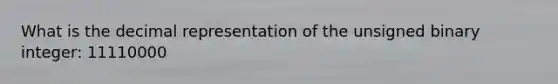 What is the decimal representation of the unsigned binary integer: 11110000