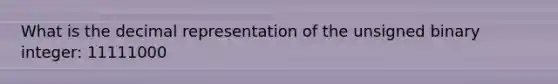 What is the decimal representation of the unsigned binary integer: 11111000