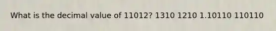 What is the decimal value of 11012? 1310 1210 1.10110 110110