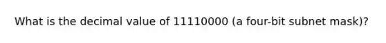 What is the decimal value of 11110000 (a four-bit subnet mask)?