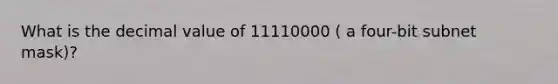 What is the decimal value of 11110000 ( a four-bit subnet mask)?