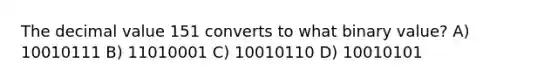 The decimal value 151 converts to what binary value? A) 10010111 B) 11010001 C) 10010110 D) 10010101