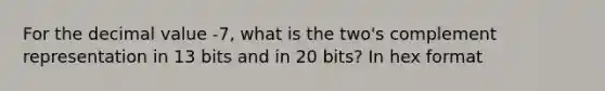 For the decimal value -7, what is the two's complement representation in 13 bits and in 20 bits? In hex format