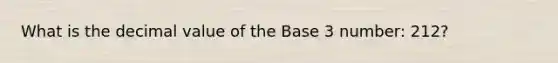 What is the decimal value of the Base 3 number: 212?