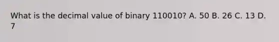 What is the decimal value of binary 110010? A. 50 B. 26 C. 13 D. 7