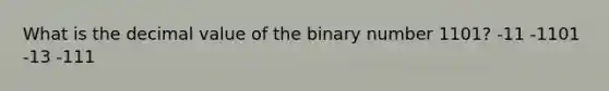 What is the decimal value of the binary number 1101? -11 -1101 -13 -111