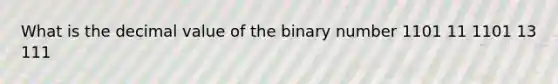 What is the decimal value of the binary number 1101 11 1101 13 111